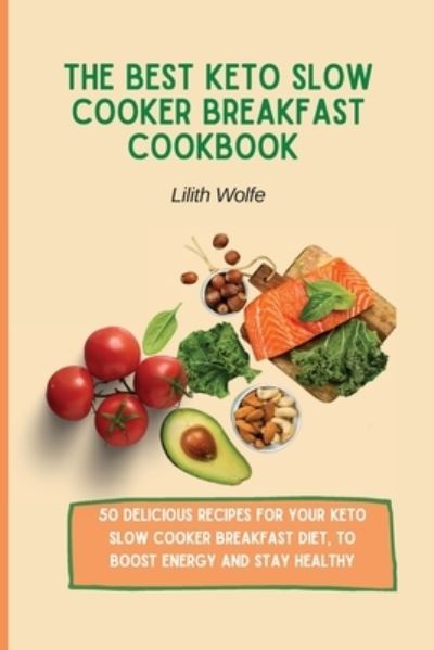 Cover for Lilith Wolfe · The Best Keto Slow Cooker Breakfast Cookbook: 50 delicious recipes for your Keto Slow Cooker breakfast diet, to boost energy and stay healthy (Paperback Book) (2021)