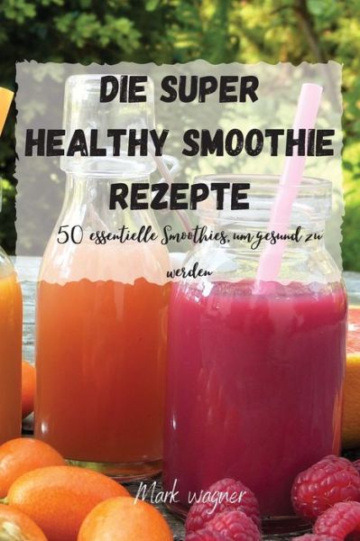 Cover for Mark Wagner · Die Super Healthy Smoothie Rezepte (Pocketbok) (2021)