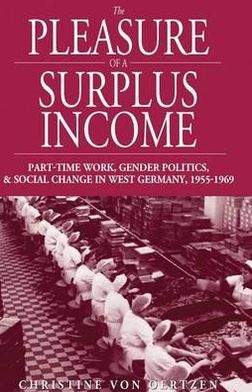 Cover for Christine von Oertzen · The Pleasure of a Surplus Income: Part-Time Work, Gender Politics, and Social Change in West Germany, 1955-1969 - Studies in German History (Hardcover Book) [Illustrated edition] (2007)