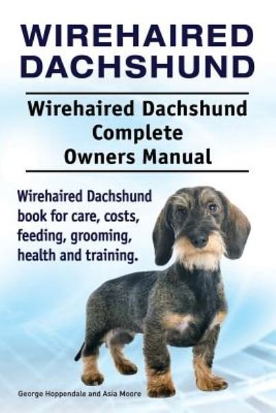 Cover for George Hoppendale · Wirehaired Dachshund. Wirehaired Dachshund Complete Owners Manual. Wirehaired Dachshund book for care, costs, feeding, grooming, health and training. (Paperback Book) (2018)
