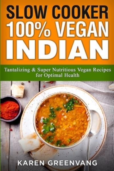 Cover for Karen Greenvang · Slow Cooker: 100% Vegan Indian - Tantalizing and Super Nutritious Vegan Recipes for Optimal Health - Nutrition, Vegan Diet, Plant Based Book (Paperback Book) (2020)