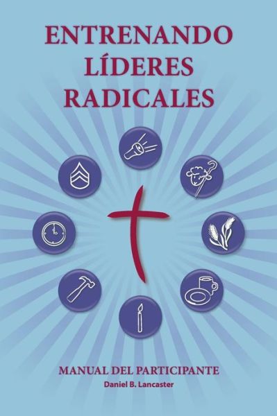 Entrenando Líderes Radicales: a Manual to Train Leaders in Small Groups and House Churches to Lead Church-planting Movements - Daniel B Lancaster - Livros - T4T Press - 9781938920790 - 9 de janeiro de 2014