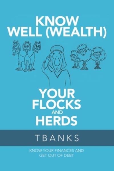 Know Well (Wealth) Your Flocks and Herds: Know Your Finances and Get out of Debt - Tbanks - Bøker - WestBow Press - 9781973682790 - 11. juni 2020
