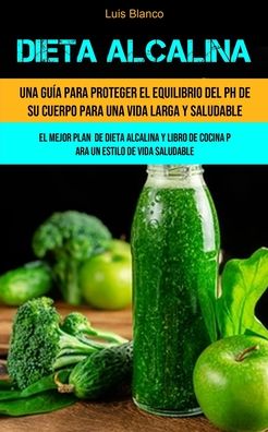 Cover for Luis Blanco · Dieta Alcalina: Una guia para proteger el equilibrio del ph de su cuerpo para una vida larga y saludable (El mejor plan de dieta alcalina y libro de cocina para un estilo de vida saludable) (Pocketbok) (2020)