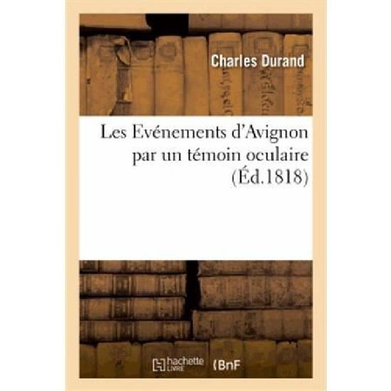 Cover for Durand-c · Les Événemens D'avignon Par Un Témoin Oculaire, Pour Faire Suite À L'ouvrage Intitulé (Taschenbuch) [French edition] (2013)