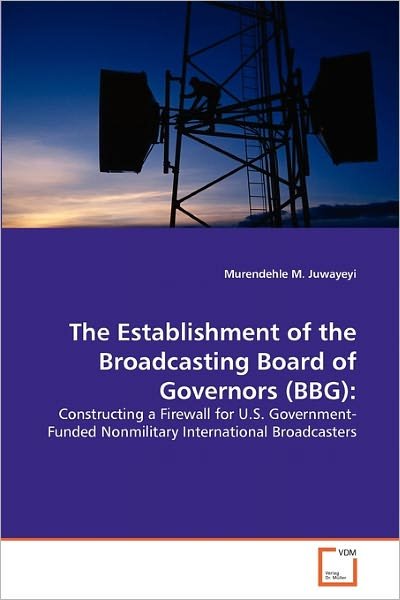Cover for Murendehle M. Juwayeyi · The Establishment of the Broadcasting Board of Governors (Bbg):: Constructing a Firewall for U.s. Government-funded Nonmilitary International Broadcasters (Paperback Book) (2011)