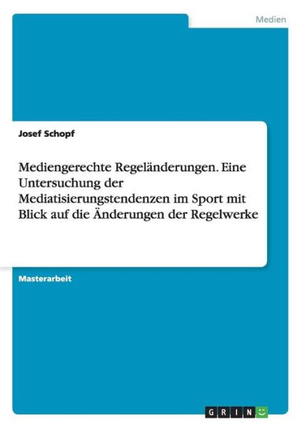 Cover for Josef Schopf · Mediengerechte Regelanderungen. Eine Untersuchung der Mediatisierungstendenzen im Sport mit Blick auf die AEnderungen der Regelwerke (Paperback Book) (2015)