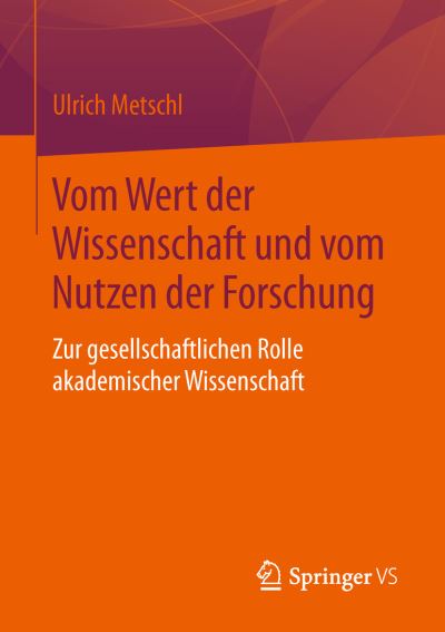Cover for Ulrich Metschl · Vom Wert Der Wissenschaft Und Vom Nutzen Der Forschung: Zur Gesellschaftlichen Rolle Akademischer Wissenschaft (Paperback Book) [1. Aufl. 2016 edition] (2016)