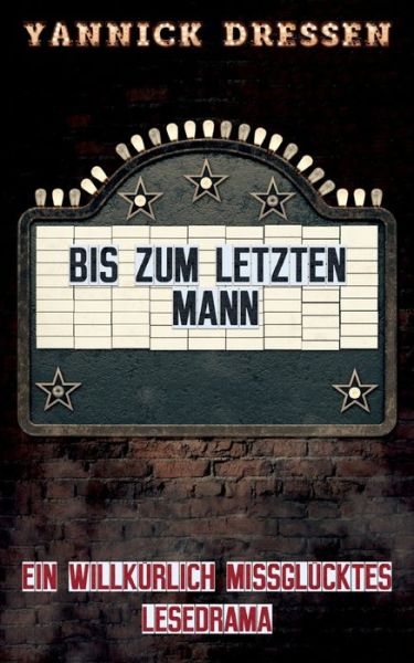 Cover for Yannick Dressen · Bis zum letzten Mann: Ein willkurlich missglucktes Lesedrama (Paperback Book) (2021)