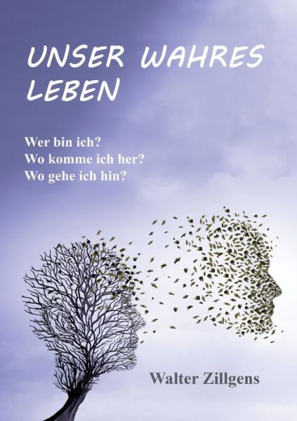Cover for Walter Zillgens · Unser Wahres Leben: Wer bin ich? Wo komme ich her? Wo gehe ich hin? (Paperback Book) (2021)