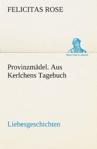 Cover for Felicitas Rose · Provinzmädel. Aus Kerlchens Tagebuch: Liebesgeschichten. (Tredition Classics) (German Edition) (Taschenbuch) [German edition] (2012)