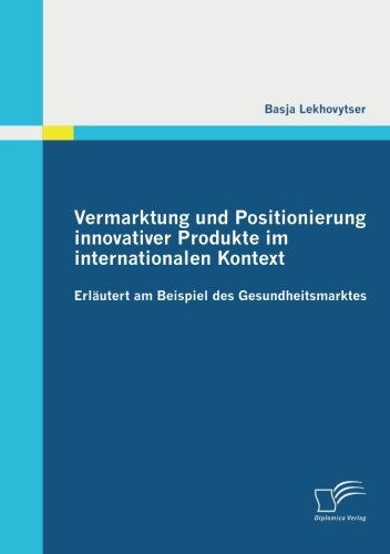 Cover for Basja Lekhovytser · Vermarktung Und Positionierung Innovativer Produkte Im Internationalen Kontext  Erläutert Am Beispiel Des Gesundheitsmarktes (Paperback Book) [German edition] (2012)