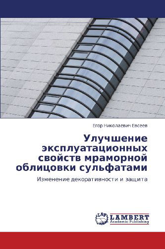 Cover for Egor Nikolaevich Evseev · Uluchshenie Ekspluatatsionnykh Svoystv Mramornoy Oblitsovki Sul'fatami: Izmenenie Dekorativnosti I Zashchita (Paperback Book) [Russian edition] (2011)