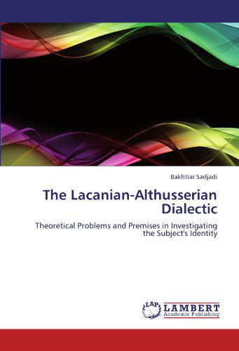 Cover for Bakhtiar Sadjadi · The Lacanian-althusserian Dialectic: Theoretical Problems and Premises in Investigating the Subject's Identity (Paperback Book) (2012)