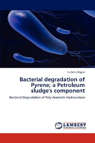 Cover for Sucheta Rajput · Bacterial Degradation of Pyrene; a Petroleum Sludge's Component: Bacterial Degradation of Poly Aromatic Hydrocarbon (Paperback Book) (2012)