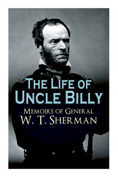 Cover for William Tecumseh Sherman · The Life of Uncle Billy - Memoirs of General W. T. Sherman: Early Life, Memories of Mexican &amp; Civil War, Post-war Period; Including Official Army Documents and Military Maps (Pocketbok) (2019)