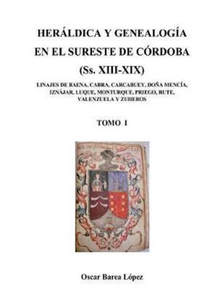 Cover for Oscar Lopez Barea · HERALDICA Y GENEALOGIA EN EL SURESTE DE CORDOBA (Ss. XIII-XIX). LINAJES DE BAENA, CABRA, CARCABUEY, DONA MENCIA, IZNAJAR, LUQUE, MONTURQUE, PRIEGO, RUTE, VALENZUELA Y ZUHEROS (Pocketbok) [Revised edition] (2014)