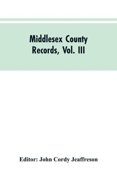 Middlesex County Records, Vol. III: Indictments, Recognizances, Coroners' Inquisitions-Post-Mortem, Orders, Memoranda and Certificates of Convictions of Conventiclers Charles I. to 18 Charles II - John Cordy Editor Jeaffreson - Livros - Alpha Edition - 9789353604790 - 30 de março de 2019