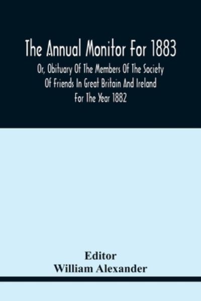 The Annual Monitor For 1883 Or, Obituary Of The Members Of The Society Of Friends In Great Britain And Ireland For The Year 1882 - William Alexander - Livres - Alpha Edition - 9789354441790 - 17 février 2021