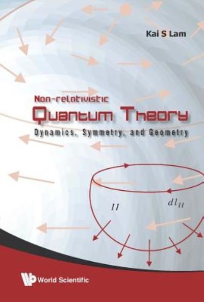 Cover for Lam, Kai S (California State Polytechnic Univ, Usa) · Non-relativistic Quantum Theory: Dynamics, Symmetry And Geometry (Hardcover Book) (2009)