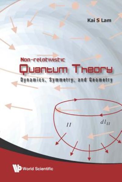 Cover for Lam, Kai S (California State Polytechnic Univ, Usa) · Non-relativistic Quantum Theory: Dynamics, Symmetry And Geometry (Gebundenes Buch) (2009)