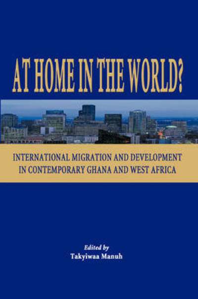 At Home in the World? International Migration and Development in Contemporary Ghana and West Africa - Takyiwaa Manuh - Books - Sub-Saharan Publishers - 9789988550790 - December 29, 2005