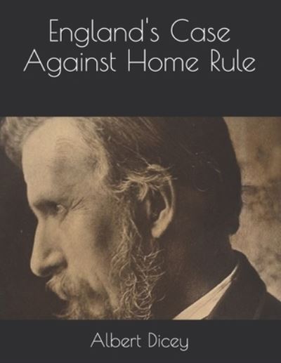 England's Case Against Home Rule - Albert Venn Dicey - Books - Independently Published - 9798712320790 - March 31, 2021