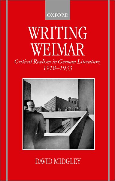 Cover for Midgley, David (University Lecturer in German and Fellow, University Lecturer in German and Fellow, St John's College, Cambridge) · Writing Weimar: Critical Realism in German Literature, 1918-1933 (Hardcover Book) (2000)