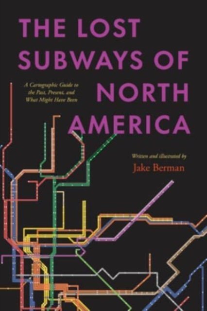 Cover for Jake Berman · The Lost Subways of North America: A Cartographic Guide to the Past, Present, and What Might Have Been (Hardcover Book) (2023)