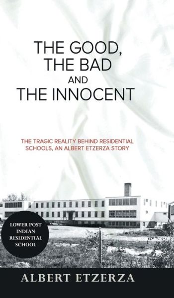 Cover for Albert Etzerza · The Good, the Bad and the Innocent The Tragic Reality Behind Residential Schools, an Albert Etzerza Story (Hardcover Book) (2020)