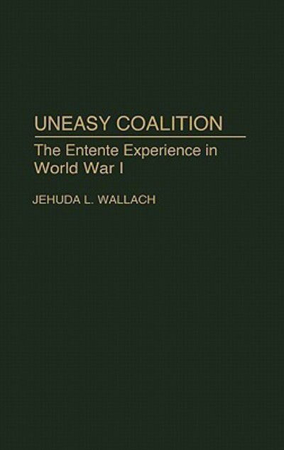 Cover for Jehuda L Wallach · Uneasy Coalition: The Entente Experience in World War I (Hardcover Book) [First edition] (1993)