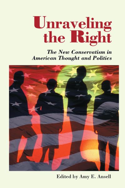 Cover for Amy Ansell · Unraveling The Right: The New Conservatism In American Thought And Politics (Hardcover Book) (2019)