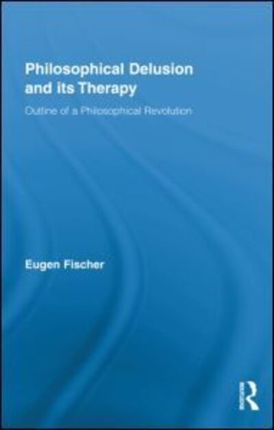 Cover for Eugen Fischer · Philosophical Delusion and its Therapy: Outline of a Philosophical Revolution - Routledge Studies in Contemporary Philosophy (Hardcover Book) (2010)