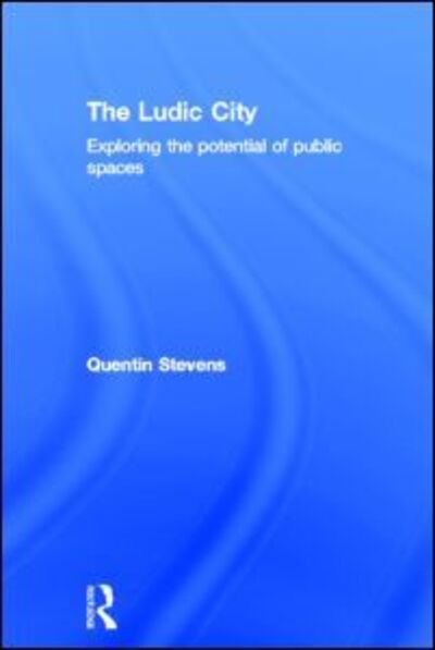 Cover for Stevens, Quentin (RMIT University, Melbourne, Australia) · The Ludic City: Exploring the Potential of Public Spaces (Hardcover Book) (2007)