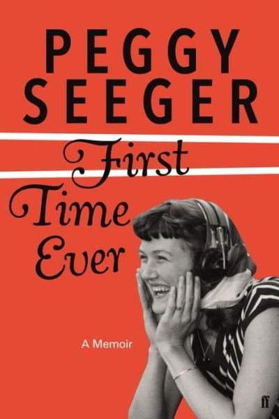 First Time Ever: A Memoir - Peggy Seeger - Kirjat - Faber & Faber - 9780571336791 - tiistai 24. lokakuuta 2017