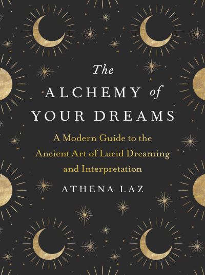 Cover for Athena Laz · The Alchemy of Your Dreams: A Modern Guide to the Ancient Art of Lucid Dreaming and Interpretation (Paperback Book) (2021)