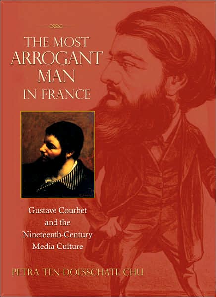 Cover for Petra ten-Doesschate Chu · The Most Arrogant Man in France: Gustave Courbet and the Nineteenth-Century Media Culture (Hardcover Book) (2007)