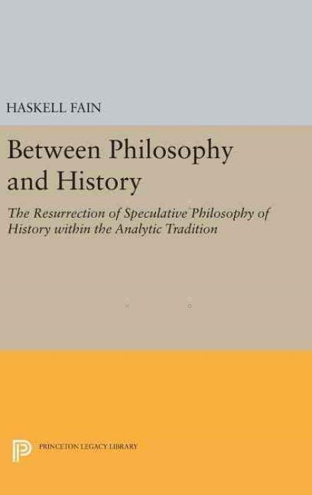 Cover for Haskell Fain · Between Philosophy and History: The Resurrection of Speculative Philosophy of History within the Analytic Tradition - Princeton Legacy Library (Gebundenes Buch) (2016)