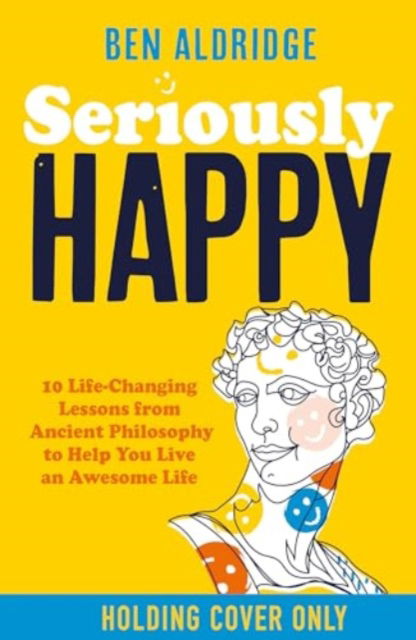 Cover for Ben Aldridge · Seriously HAPPY: 10 life-changing philosophy lessons from Stoicism to Zen to supercharge your mindset (Paperback Book) (2024)