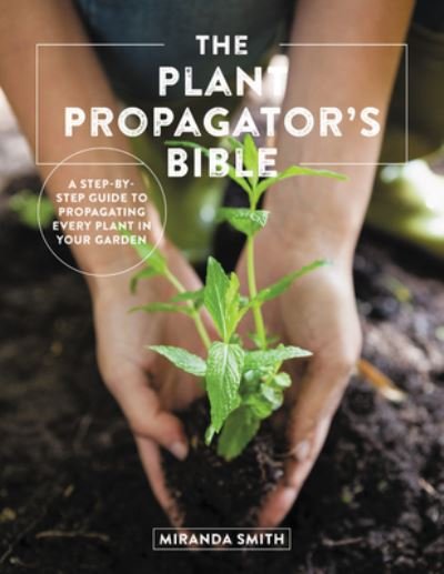 Cover for Miranda Smith · The Plant Propagator's Bible: A Step-by-Step Guide to Propagating Every Plant in Your Garden (Pocketbok) [Annotated edition] (2021)