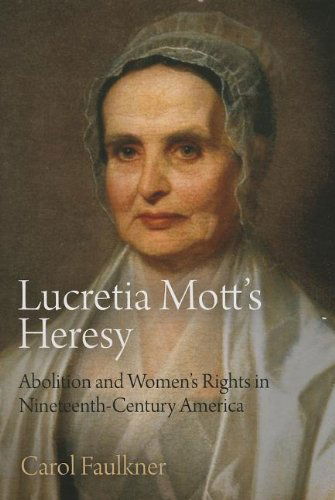 Cover for Carol Faulkner · Lucretia Mott's Heresy: Abolition and Women's Rights in Nineteenth-Century America (Paperback Book) (2013)