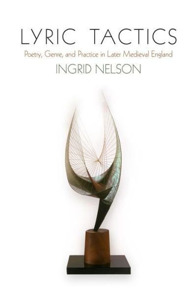 Cover for Ingrid Nelson · Lyric Tactics: Poetry, Genre, and Practice in Later Medieval England - The Middle Ages Series (Gebundenes Buch) (2017)
