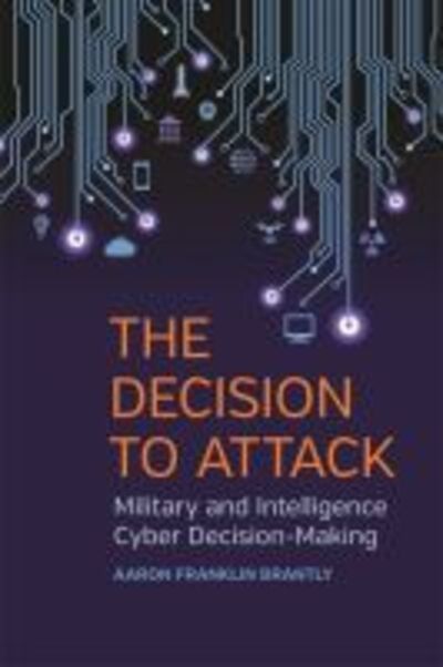 Cover for Aaron Franklin Brantly · The Decision to Attack: Military and Intelligence Cyber Decision-Making - Studies in Security and International Affairs (Paperback Book) (2018)