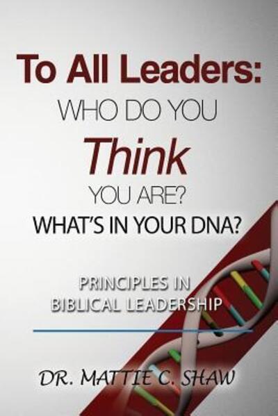 To All Leaders : Who do you think you are? What's in your D.N.A.? - Mattie C Shaw - Books - MIGMIR Company USA, LLC - 9780997347791 - May 31, 2019