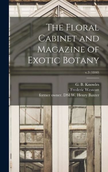 The Floral Cabinet and Magazine of Exotic Botany; v.3 (1840) - G B (George Beauchamp) 18 Knowles - Książki - Legare Street Press - 9781013444791 - 9 września 2021