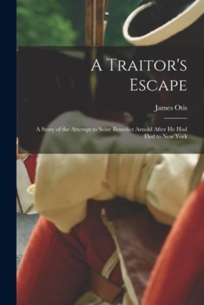 Cover for James Otis · A Traitor's Escape [microform]: a Story of the Attempt to Seize Benedict Arnold After He Had Fled to New York (Taschenbuch) (2021)