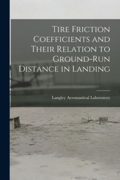 Cover for Langley Aeronautical Laboratory · Tire Friction Coefficients and Their Relation to Ground-run Distance in Landing (Taschenbuch) (2021)