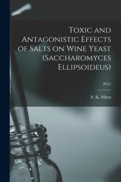 Cover for S K (Swarna Kumar) B 1887 Mitra · Toxic and Antagonistic Effects of Salts on Wine Yeast (Saccharomyces Ellipsoideus); P3 (5) (Taschenbuch) (2021)