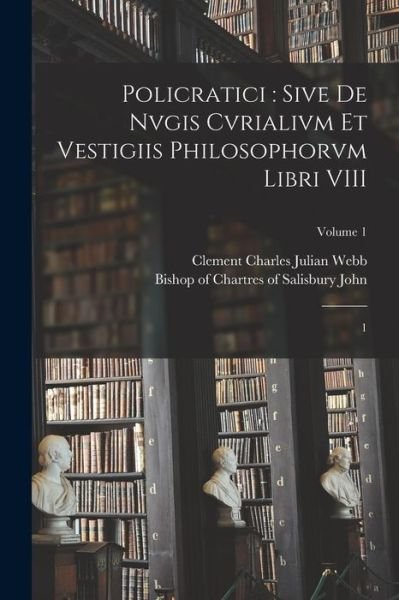 Cover for Of Salisbury Bishop of Chartres John · Policratici : Sive de Nvgis Cvrialivm et Vestigiis Philosophorvm Libri VIII (Book) (2022)