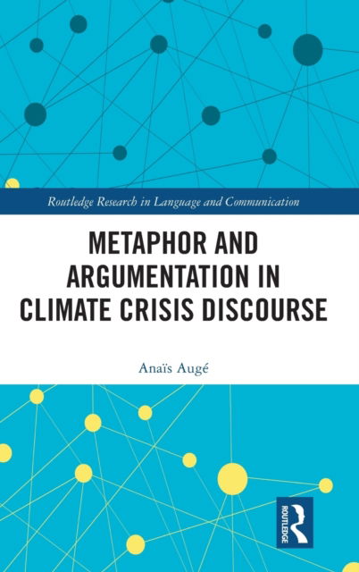 Cover for Anais Auge · Metaphor and Argumentation in Climate Crisis Discourse - Routledge Research in Language and Communication (Hardcover Book) (2023)